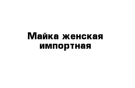 Майка женская импортная